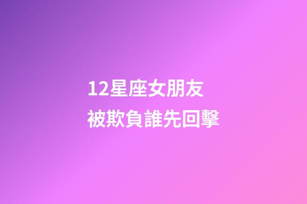 12星座女朋友被欺負誰先回擊-第1張-星座運勢-玄機派