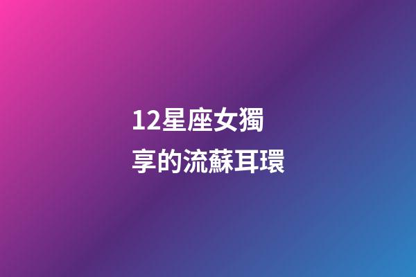 12星座女獨享的流蘇耳環-第1張-星座運勢-玄機派
