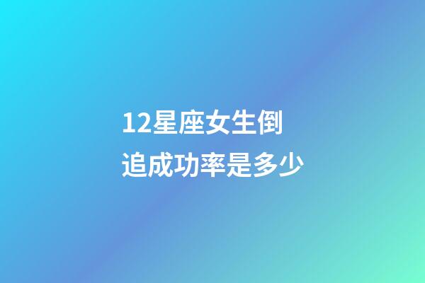 12星座女生倒追成功率是多少-第1張-星座運勢-玄機派