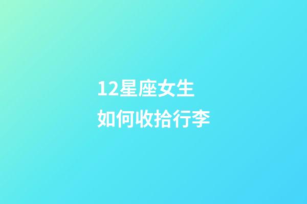 12星座女生如何收拾行李-第1張-星座運勢-玄機派