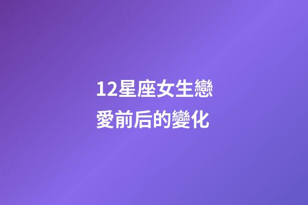 12星座女生戀愛前后的變化-第1張-星座運(yùn)勢-玄機(jī)派
