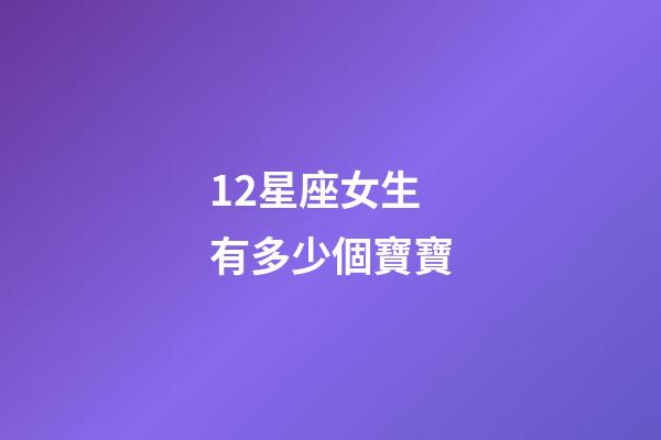 12星座女生有多少個寶寶-第1張-星座運勢-玄機派