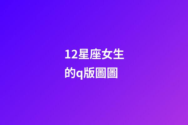 12星座女生的q版圖圖-第1張-星座運勢-玄機派
