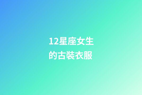 12星座女生的古裝衣服-第1張-星座運勢-玄機派