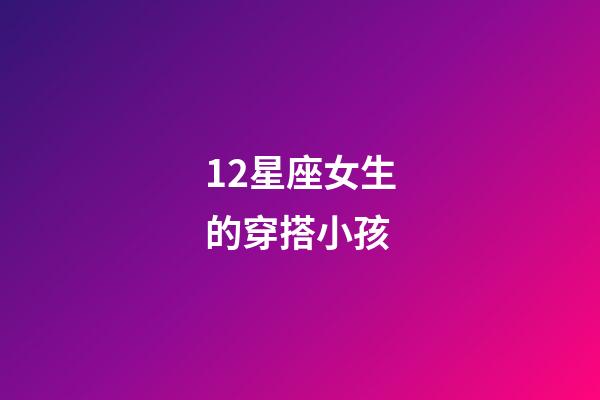 12星座女生的穿搭小孩-第1張-星座運勢-玄機派