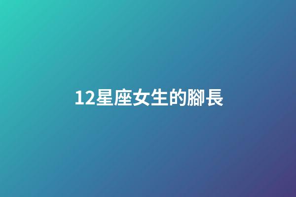 12星座女生的腳長-第1張-星座運勢-玄機派