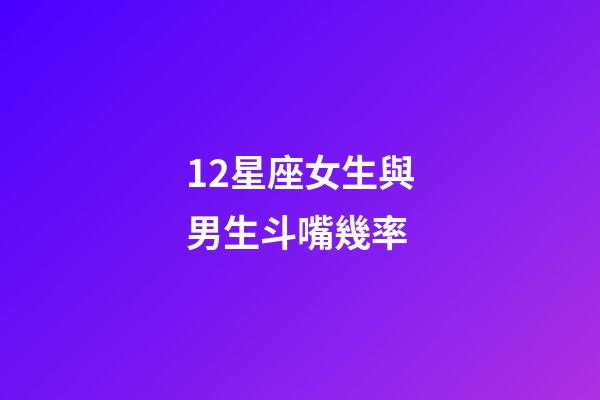 12星座女生與男生斗嘴幾率-第1張-星座運勢-玄機派
