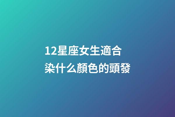 12星座女生適合染什么顏色的頭發-第1張-星座運勢-玄機派