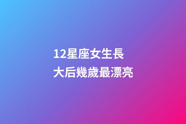 12星座女生長大后幾歲最漂亮-第1張-星座運勢-玄機派