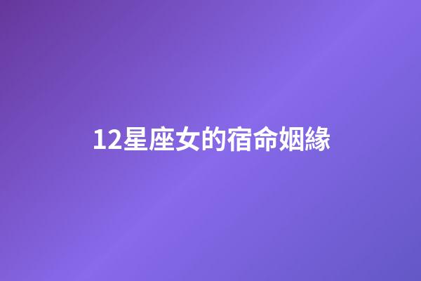 12星座女的宿命姻緣-第1張-星座運勢-玄機派