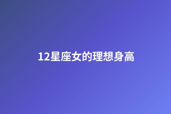 12星座女的理想身高-第1張-星座運勢-玄機派