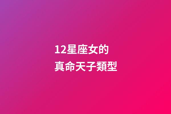 12星座女的真命天子類型-第1張-星座運勢-玄機派