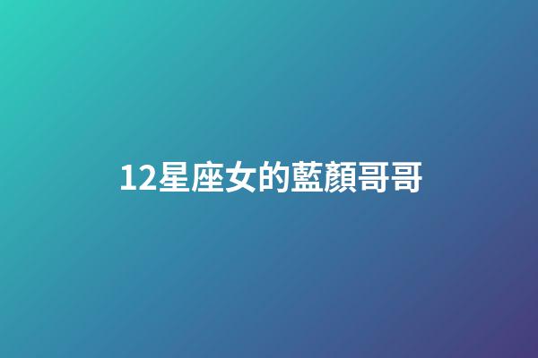 12星座女的藍顏哥哥-第1張-星座運勢-玄機派