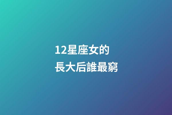 12星座女的長大后誰最窮-第1張-星座運勢-玄機派