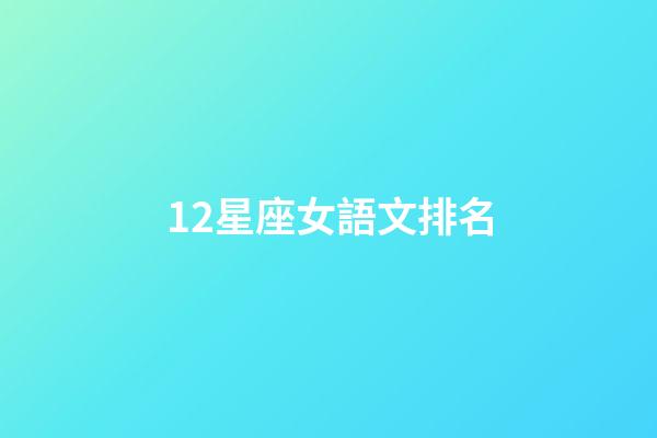 12星座女語文排名-第1張-星座運勢-玄機派