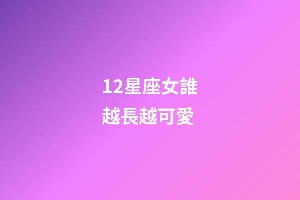 12星座女誰越長越可愛-第1張-星座運勢-玄機派