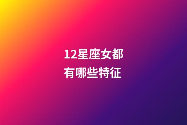12星座女都有哪些特征-第1張-星座運勢-玄機派