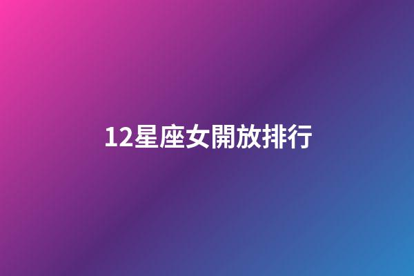 12星座女開放排行-第1張-星座運勢-玄機派