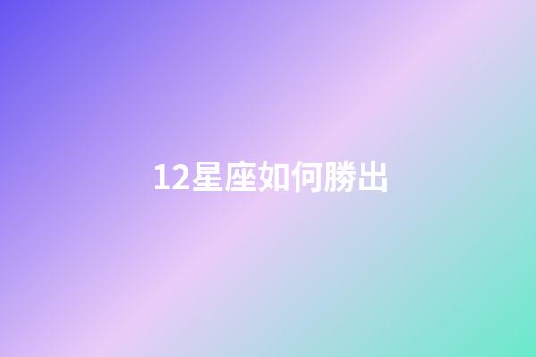 12星座如何勝出-第1張-星座運(yùn)勢(shì)-玄機(jī)派