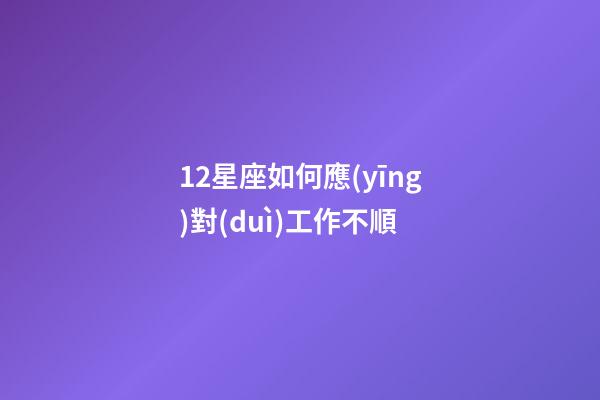 12星座如何應(yīng)對(duì)工作不順-第1張-星座運(yùn)勢(shì)-玄機(jī)派