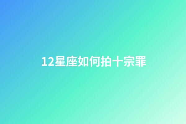 12星座如何拍十宗罪-第1張-星座運勢-玄機派