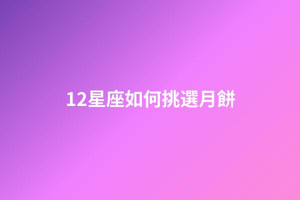 12星座如何挑選月餅-第1張-星座運勢-玄機派