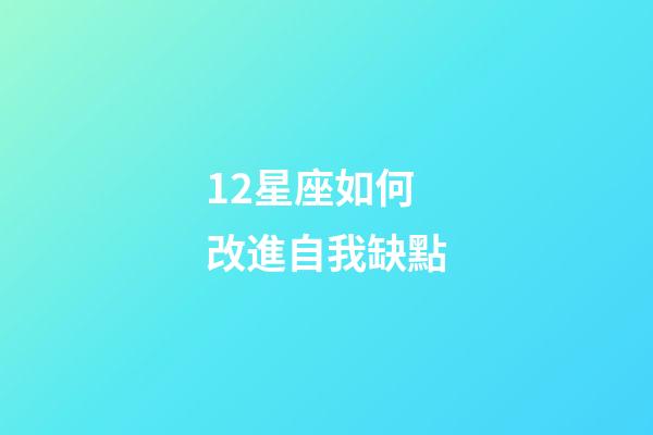 12星座如何改進自我缺點-第1張-星座運勢-玄機派