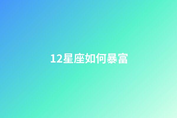 12星座如何暴富-第1張-星座運勢-玄機派