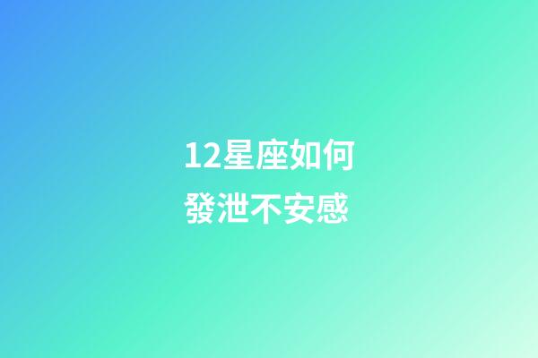 12星座如何發泄不安感-第1張-星座運勢-玄機派