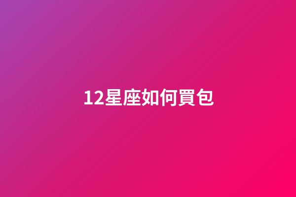 12星座如何買包-第1張-星座運勢-玄機派