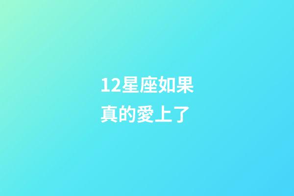 12星座如果真的愛上了-第1張-星座運勢-玄機派