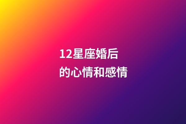12星座婚后的心情和感情-第1張-星座運勢-玄機派