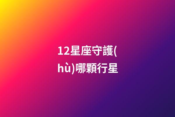 12星座守護(hù)哪顆行星-第1張-星座運(yùn)勢(shì)-玄機(jī)派