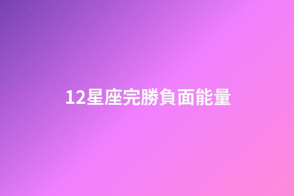 12星座完勝負面能量-第1張-星座運勢-玄機派