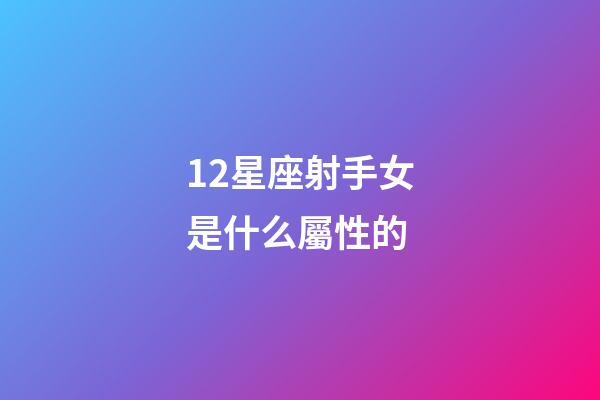 12星座射手女是什么屬性的-第1張-星座運勢-玄機派