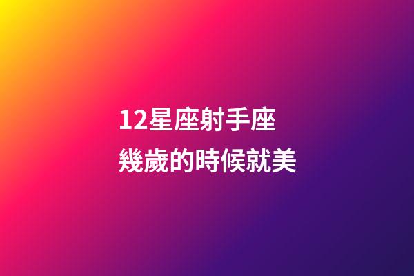 12星座射手座幾歲的時候就美-第1張-星座運勢-玄機派
