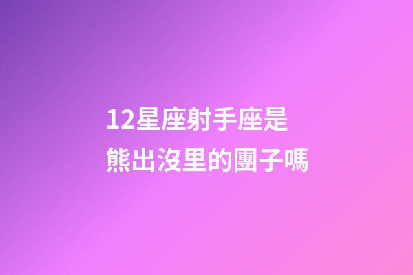 12星座射手座是熊出沒里的團子嗎-第1張-星座運勢-玄機派