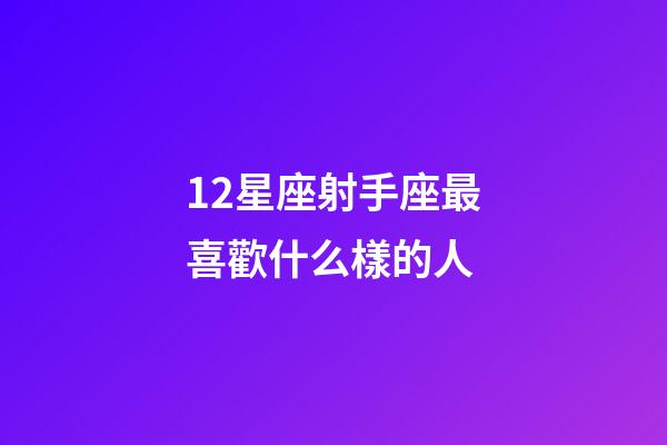 12星座射手座最喜歡什么樣的人-第1張-星座運(yùn)勢-玄機(jī)派