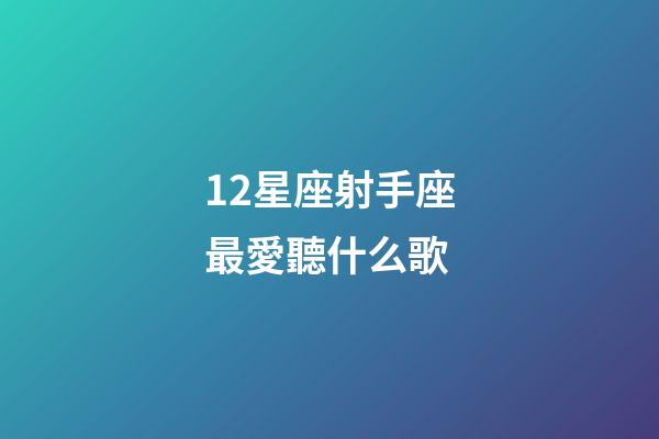 12星座射手座最愛聽什么歌-第1張-星座運勢-玄機派