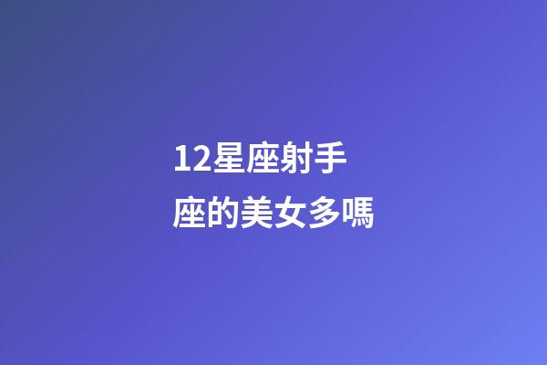 12星座射手座的美女多嗎-第1張-星座運勢-玄機派