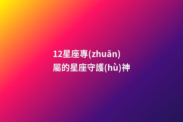 12星座專(zhuān)屬的星座守護(hù)神-第1張-星座運(yùn)勢(shì)-玄機(jī)派