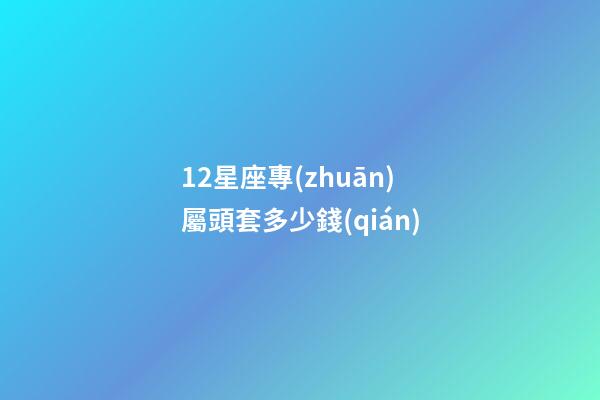 12星座專(zhuān)屬頭套多少錢(qián)