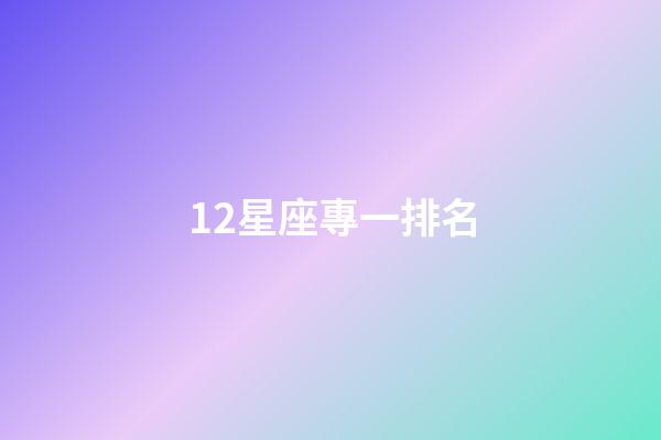 12星座專一排名-第1張-星座運勢-玄機派
