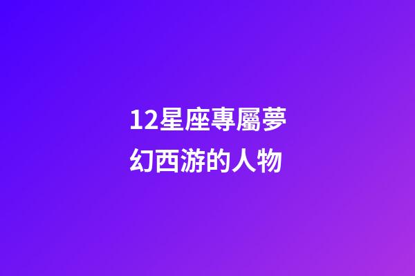 12星座專屬夢幻西游的人物