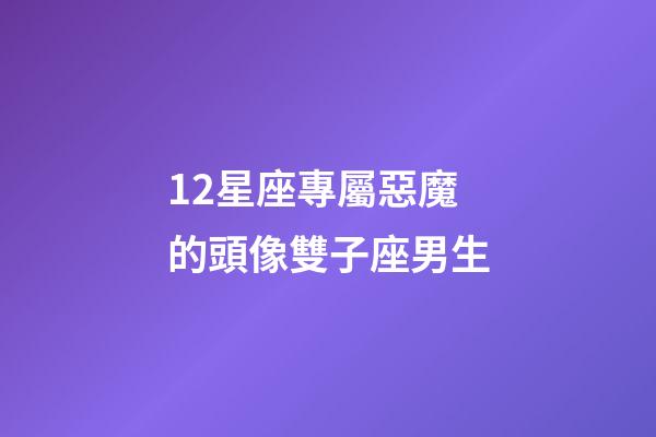 12星座專屬惡魔的頭像雙子座男生-第1張-星座運勢-玄機派