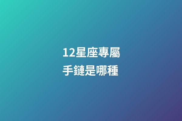 12星座專屬手鏈是哪種-第1張-星座運勢-玄機派