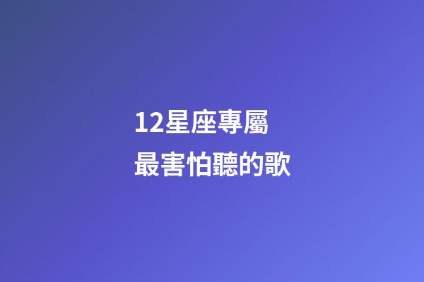 12星座專屬最害怕聽的歌-第1張-星座運(yùn)勢(shì)-玄機(jī)派
