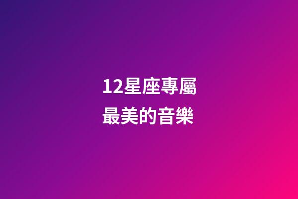 12星座專屬最美的音樂-第1張-星座運勢-玄機派