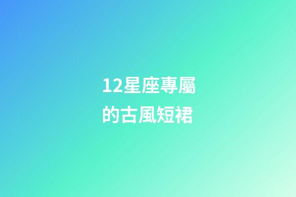 12星座專屬的古風短裙-第1張-星座運勢-玄機派