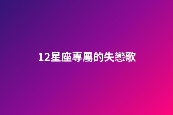 12星座專屬的失戀歌-第1張-星座運勢-玄機派